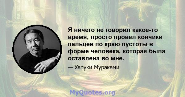 Я ничего не говорил какое-то время, просто провел кончики пальцев по краю пустоты в форме человека, которая была оставлена ​​во мне.