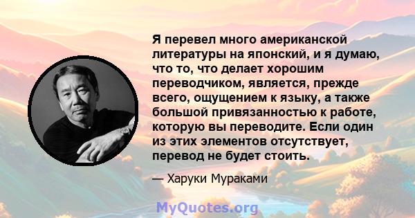 Я перевел много американской литературы на японский, и я думаю, что то, что делает хорошим переводчиком, является, прежде всего, ощущением к языку, а также большой привязанностью к работе, которую вы переводите. Если