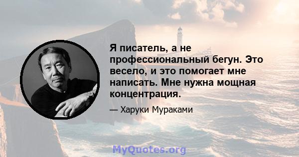 Я писатель, а не профессиональный бегун. Это весело, и это помогает мне написать. Мне нужна мощная концентрация.