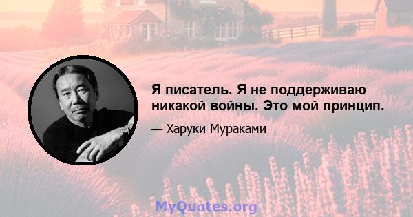 Я писатель. Я не поддерживаю никакой войны. Это мой принцип.