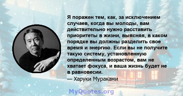 Я поражен тем, как, за исключением случаев, когда вы молоды, вам действительно нужно расставить приоритеты в жизни, выясняя, в каком порядке вы должны разделить свое время и энергию. Если вы не получите такую ​​систему, 