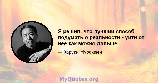 Я решил, что лучший способ подумать о реальности - уйти от нее как можно дальше.