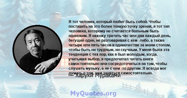 Я тот человек, который любит быть собой. Чтобы поставить на это более тонкую точку зрения, я тот тип человека, которому не считается больным быть одиноким. Я нахожу тратить час или два каждый день, бегущий один, не