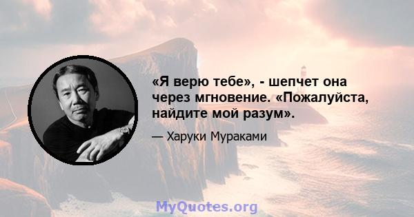 «Я верю тебе», - шепчет она через мгновение. «Пожалуйста, найдите мой разум».