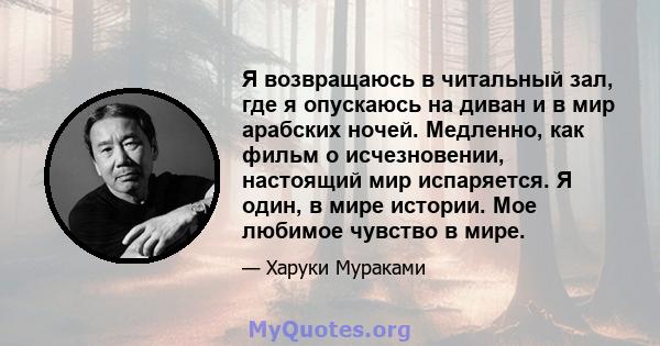 Я возвращаюсь в читальный зал, где я опускаюсь на диван и в мир арабских ночей. Медленно, как фильм о исчезновении, настоящий мир испаряется. Я один, в мире истории. Мое любимое чувство в мире.