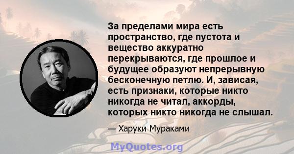 За пределами мира есть пространство, где пустота и вещество аккуратно перекрываются, где прошлое и будущее образуют непрерывную бесконечную петлю. И, зависая, есть признаки, которые никто никогда не читал, аккорды,