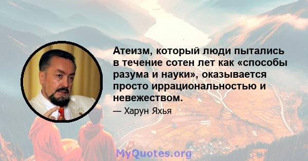 Атеизм, который люди пытались в течение сотен лет как «способы разума и науки», оказывается просто иррациональностью и невежеством.