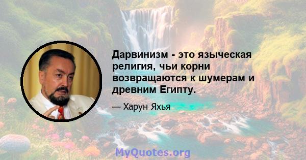 Дарвинизм - это языческая религия, чьи корни возвращаются к шумерам и древним Египту.