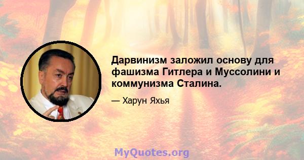 Дарвинизм заложил основу для фашизма Гитлера и Муссолини и коммунизма Сталина.