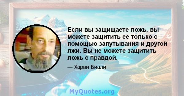 Если вы защищаете ложь, вы можете защитить ее только с помощью запутывания и другой лжи. Вы не можете защитить ложь с правдой.