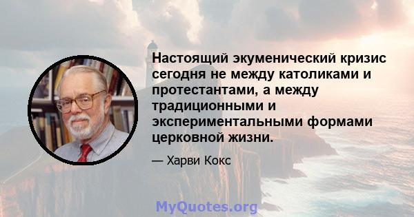 Настоящий экуменический кризис сегодня не между католиками и протестантами, а между традиционными и экспериментальными формами церковной жизни.