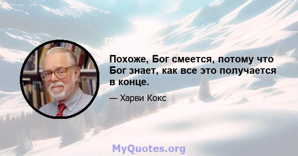 Похоже, Бог смеется, потому что Бог знает, как все это получается в конце.