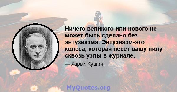 Ничего великого или нового не может быть сделано без энтузиазма. Энтузиазм-это колеса, которая несет вашу пилу сквозь узлы в журнале.