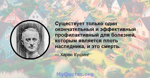 Существует только один окончательный и эффективный профилактивный для болезней, которым является плоть наследника, и это смерть.