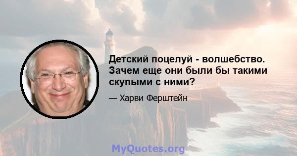 Детский поцелуй - волшебство. Зачем еще они были бы такими скупыми с ними?