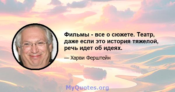 Фильмы - все о сюжете. Театр, даже если это история тяжелой, речь идет об идеях.