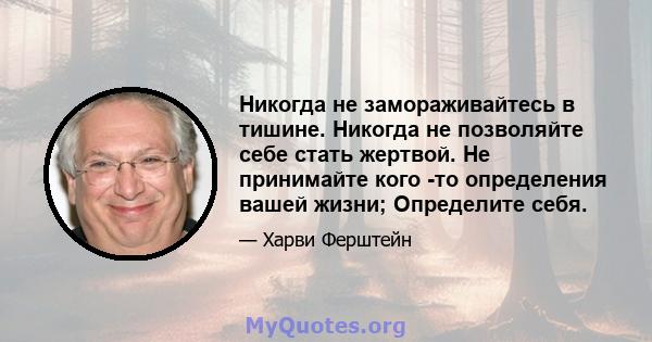 Никогда не замораживайтесь в тишине. Никогда не позволяйте себе стать жертвой. Не принимайте кого -то определения вашей жизни; Определите себя.