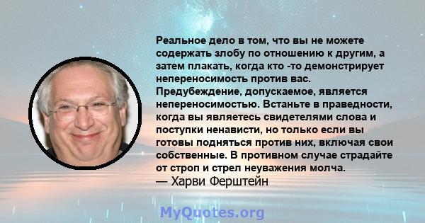 Реальное дело в том, что вы не можете содержать злобу по отношению к другим, а затем плакать, когда кто -то демонстрирует непереносимость против вас. Предубеждение, допускаемое, является непереносимостью. Встаньте в