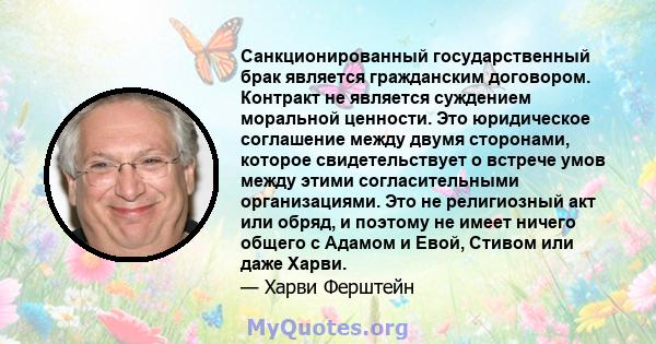 Санкционированный государственный брак является гражданским договором. Контракт не является суждением моральной ценности. Это юридическое соглашение между двумя сторонами, которое свидетельствует о встрече умов между