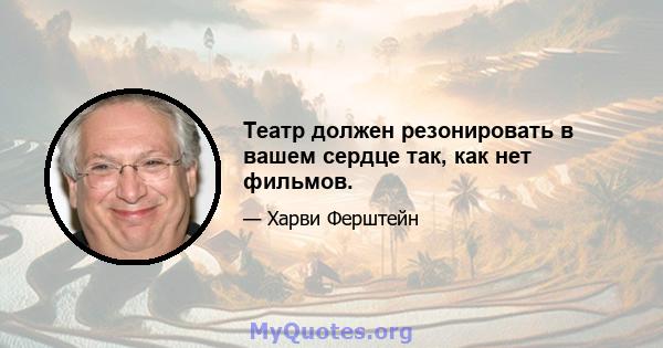 Театр должен резонировать в вашем сердце так, как нет фильмов.