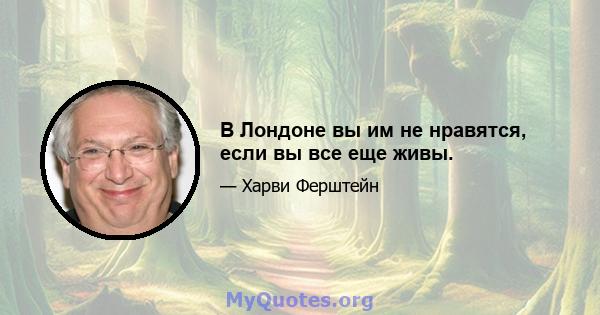 В Лондоне вы им не нравятся, если вы все еще живы.