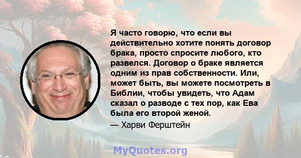 Я часто говорю, что если вы действительно хотите понять договор брака, просто спросите любого, кто развелся. Договор о браке является одним из прав собственности. Или, может быть, вы можете посмотреть в Библии, чтобы