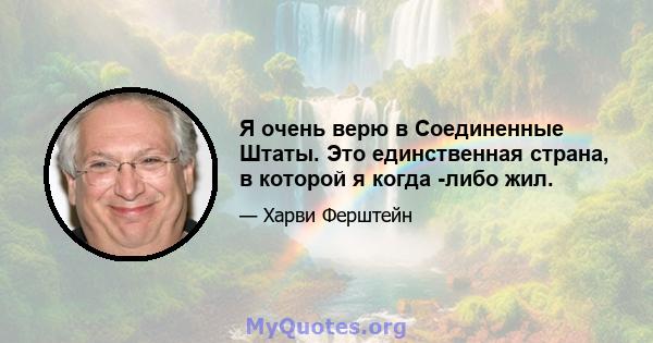 Я очень верю в Соединенные Штаты. Это единственная страна, в которой я когда -либо жил.