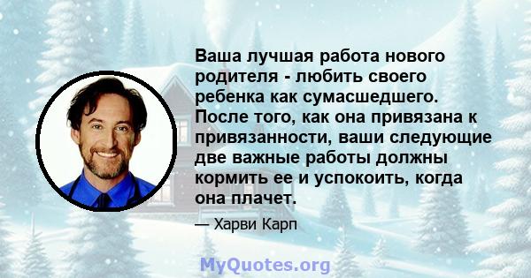 Ваша лучшая работа нового родителя - любить своего ребенка как сумасшедшего. После того, как она привязана к привязанности, ваши следующие две важные работы должны кормить ее и успокоить, когда она плачет.