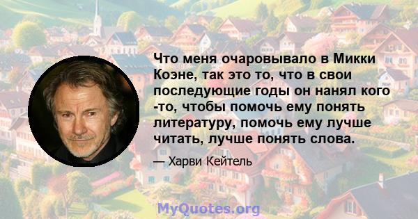 Что меня очаровывало в Микки Коэне, так это то, что в свои последующие годы он нанял кого -то, чтобы помочь ему понять литературу, помочь ему лучше читать, лучше понять слова.