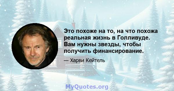 Это похоже на то, на что похожа реальная жизнь в Голливуде. Вам нужны звезды, чтобы получить финансирование.