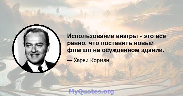 Использование виагры - это все равно, что поставить новый флагшп на осужденном здании.