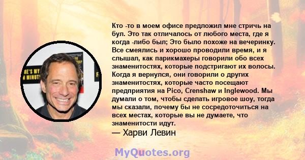 Кто -то в моем офисе предложил мне стричь на бул. Это так отличалось от любого места, где я когда -либо был; Это было похоже на вечеринку. Все смеялись и хорошо проводили время, и я слышал, как парикмахеры говорили обо