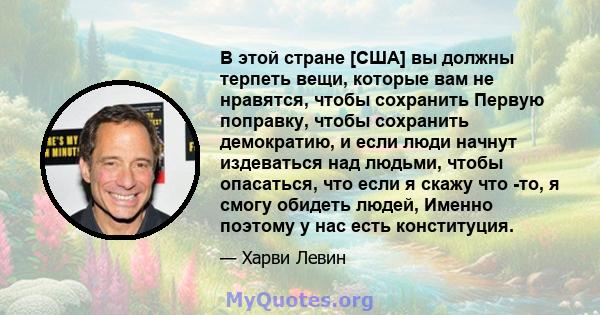 В этой стране [США] вы должны терпеть вещи, которые вам не нравятся, чтобы сохранить Первую поправку, чтобы сохранить демократию, и если люди начнут издеваться над людьми, чтобы опасаться, что если я скажу что -то, я