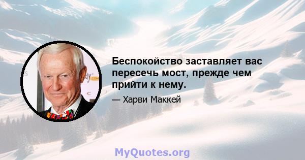 Беспокойство заставляет вас пересечь мост, прежде чем прийти к нему.