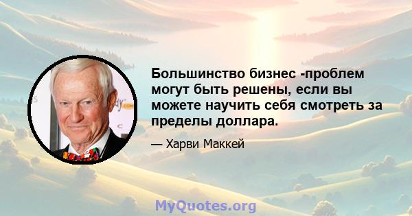 Большинство бизнес -проблем могут быть решены, если вы можете научить себя смотреть за пределы доллара.