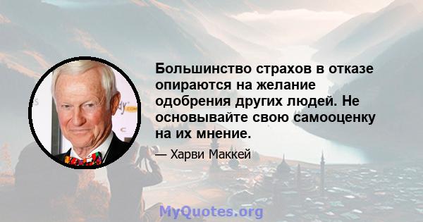 Большинство страхов в отказе опираются на желание одобрения других людей. Не основывайте свою самооценку на их мнение.