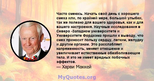 Часто смеюсь. Начать свой день с хорошего смеха или, по крайней мере, большой улыбки, так же полезно для вашего здоровья, как и для вашего настроения. Научные исследования в Северо -Западном университете и Университете