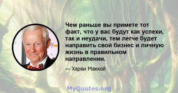 Чем раньше вы примете тот факт, что у вас будут как успехи, так и неудачи, тем легче будет направить свой бизнес и личную жизнь в правильном направлении.