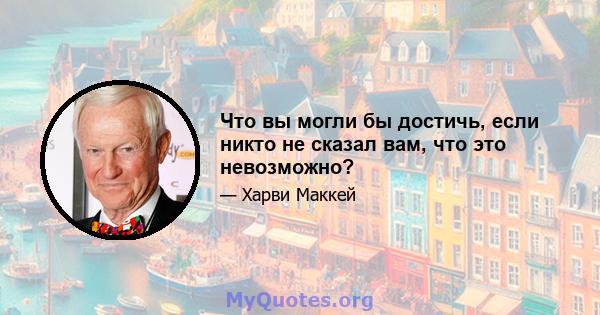 Что вы могли бы достичь, если никто не сказал вам, что это невозможно?