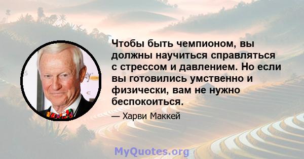 Чтобы быть чемпионом, вы должны научиться справляться с стрессом и давлением. Но если вы готовились умственно и физически, вам не нужно беспокоиться.