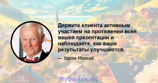 Держите клиента активным участием на протяжении всей вашей презентации и наблюдайте, как ваши результаты улучшаются.