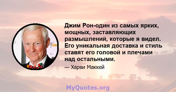 Джим Рон-один из самых ярких, мощных, заставляющих размышлений, которые я видел. Его уникальная доставка и стиль ставят его головой и плечами над остальными.