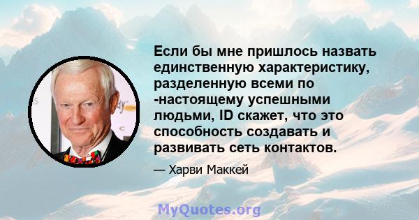 Если бы мне пришлось назвать единственную характеристику, разделенную всеми по -настоящему успешными людьми, ID скажет, что это способность создавать и развивать сеть контактов.