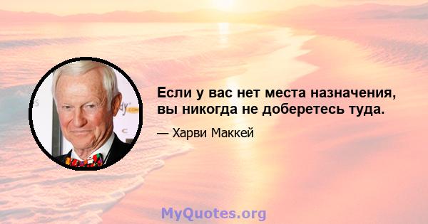 Если у вас нет места назначения, вы никогда не доберетесь туда.