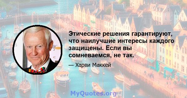 Этические решения гарантируют, что наилучшие интересы каждого защищены. Если вы сомневаемся, не так.