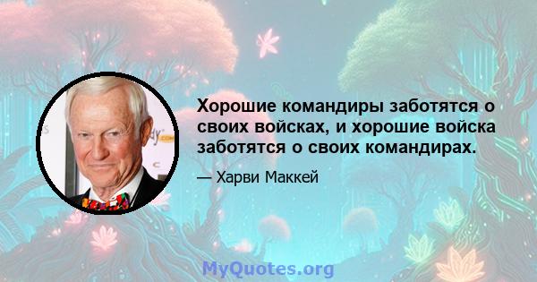 Хорошие командиры заботятся о своих войсках, и хорошие войска заботятся о своих командирах.