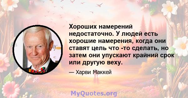 Хороших намерений недостаточно. У людей есть хорошие намерения, когда они ставят цель что -то сделать, но затем они упускают крайний срок или другую веху.