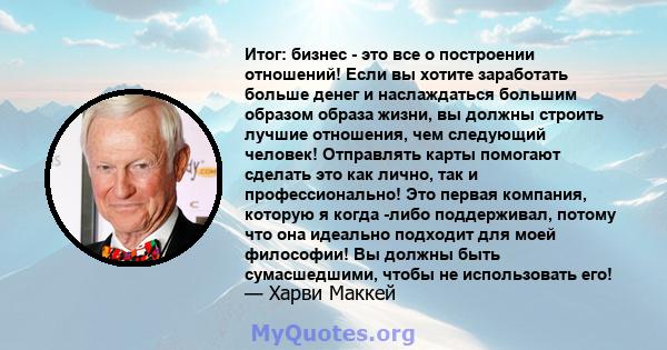 Итог: бизнес - это все о построении отношений! Если вы хотите заработать больше денег и наслаждаться большим образом образа жизни, вы должны строить лучшие отношения, чем следующий человек! Отправлять карты помогают