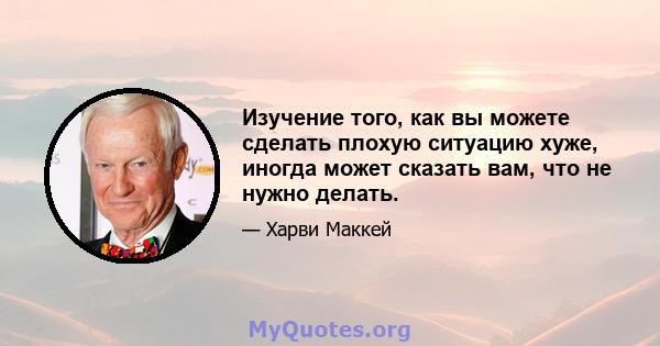 Изучение того, как вы можете сделать плохую ситуацию хуже, иногда может сказать вам, что не нужно делать.