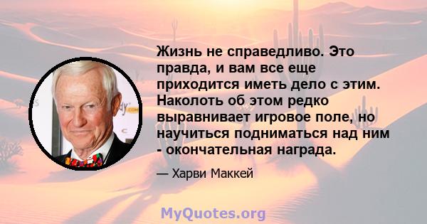 Жизнь не справедливо. Это правда, и вам все еще приходится иметь дело с этим. Наколоть об этом редко выравнивает игровое поле, но научиться подниматься над ним - окончательная награда.